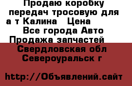 Продаю коробку передач тросовую для а/т Калина › Цена ­ 20 000 - Все города Авто » Продажа запчастей   . Свердловская обл.,Североуральск г.